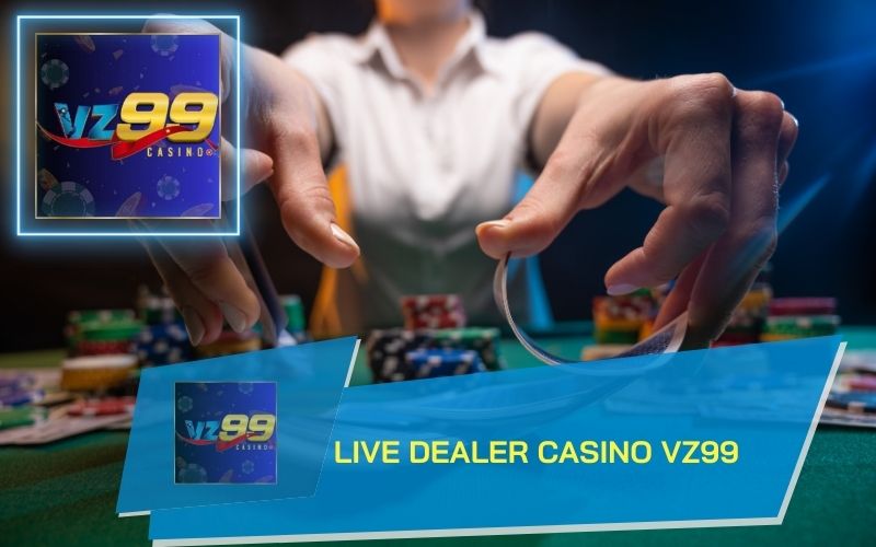 LIVE DEALER CASINO CHÂN THỰC HẤP DẪN